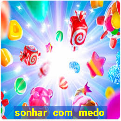 sonhar com medo jogo do bicho